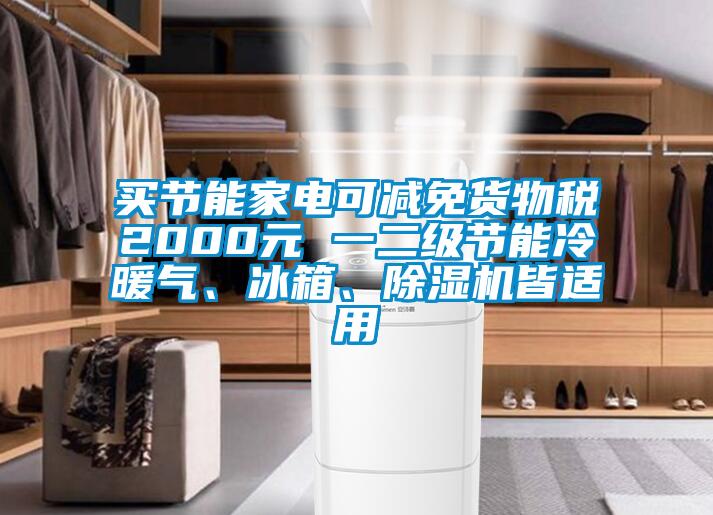 買節(jié)能家電可減免貨物稅2000元 一二級節(jié)能冷暖氣、冰箱、除濕機(jī)皆適用