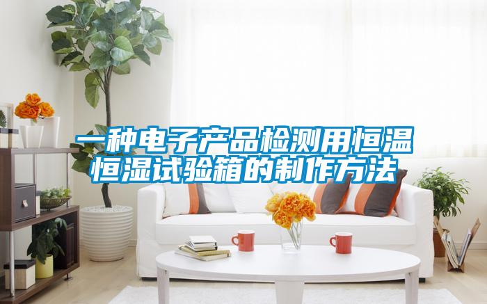 一種電子產(chǎn)品檢測(cè)用恒溫恒濕試驗(yàn)箱的制作方法