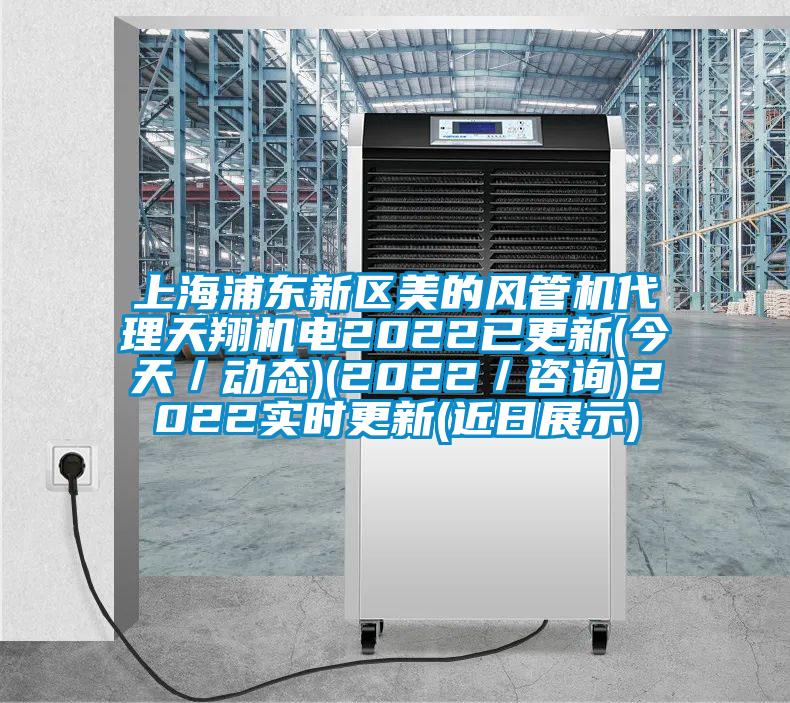 上海浦東新區(qū)美的風(fēng)管機(jī)代理天翔機(jī)電2022已更新(今天／動態(tài))(2022／咨詢)2022實時更新(近日展示)