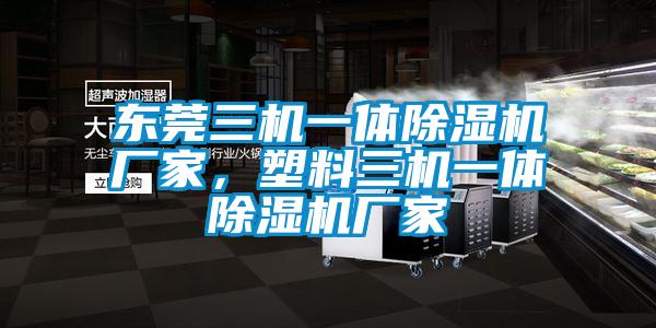 東莞三機(jī)一體除濕機(jī)廠家，塑料三機(jī)一體除濕機(jī)廠家