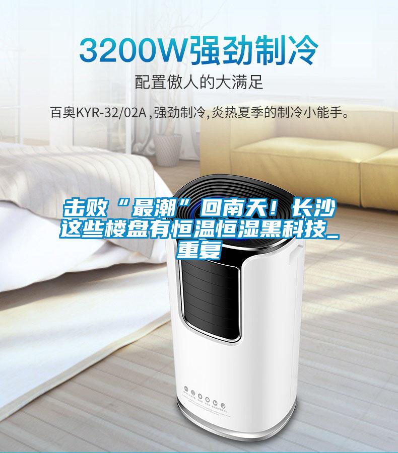 擊敗“最潮”回南天！長沙這些樓盤有恒溫恒濕黑科技_重復(fù)