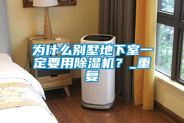 為什么別墅地下室一定要用除濕機？_重復