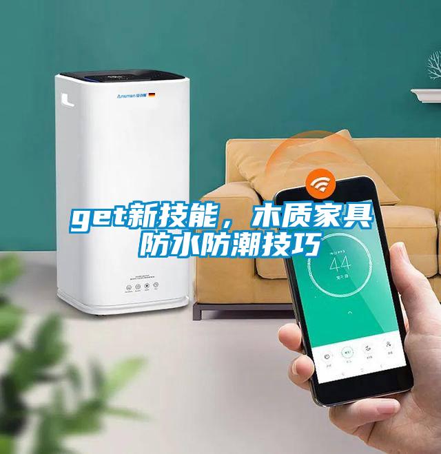 get新技能，木質(zhì)家具 防水防潮技巧