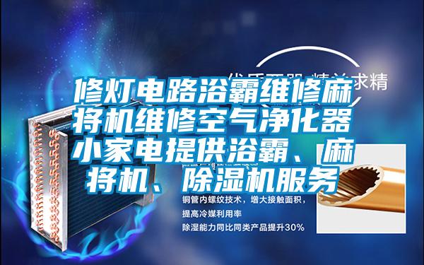 修燈電路浴霸維修麻將機(jī)維修空氣凈化器小家電提供浴霸、麻將機(jī)、除濕機(jī)服務(wù)