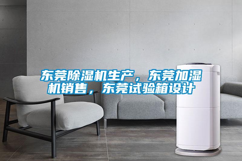 東莞除濕機生產，東莞加濕機銷售，東莞試驗箱設計