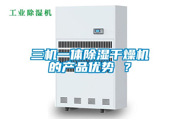三機(jī)一體除濕干燥機(jī)的產(chǎn)品優(yōu)勢(shì) ？