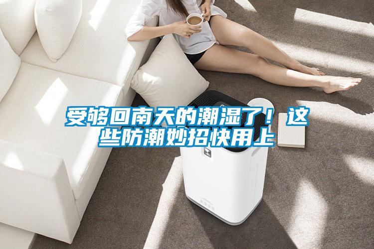 受夠回南天的潮濕了！這些防潮妙招快用上