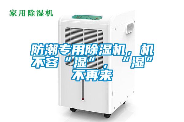 防潮專用除濕機(jī)，機(jī)不容“濕”，“濕”不再來