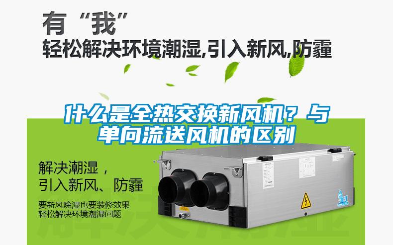 什么是全熱交換新風(fēng)機(jī)？與單向流送風(fēng)機(jī)的區(qū)別
