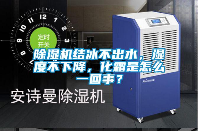 除濕機(jī)結(jié)冰不出水，濕度不下降，化霜是怎么一回事？