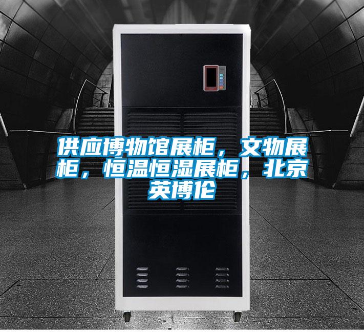 供應(yīng)博物館展柜，文物展柜，恒溫恒濕展柜，北京英博倫