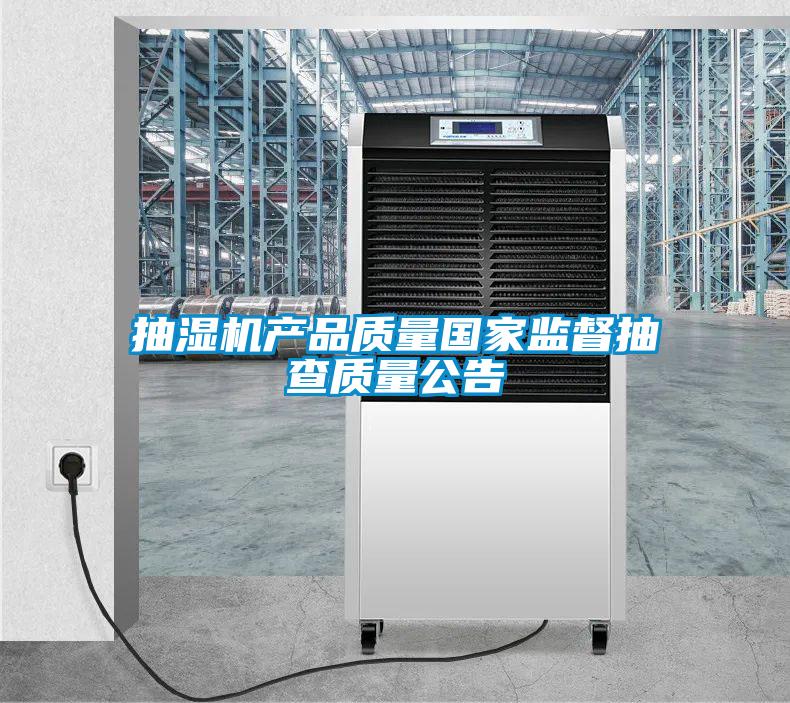 抽濕機產(chǎn)品質(zhì)量國家監(jiān)督抽查質(zhì)量公告