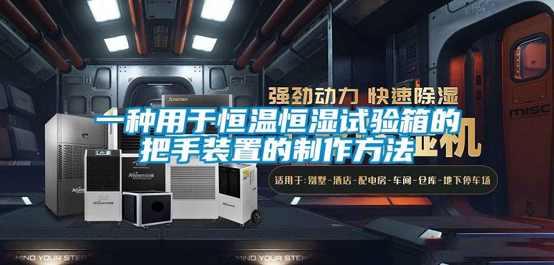 一種用于恒溫恒濕試驗(yàn)箱的把手裝置的制作方法