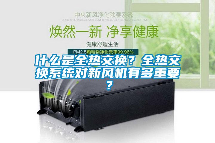 什么是全熱交換？全熱交換系統(tǒng)對新風(fēng)機(jī)有多重要？