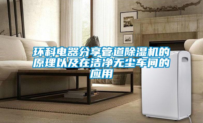 環(huán)科電器分享管道除濕機的原理以及在潔凈無塵車間的應(yīng)用
