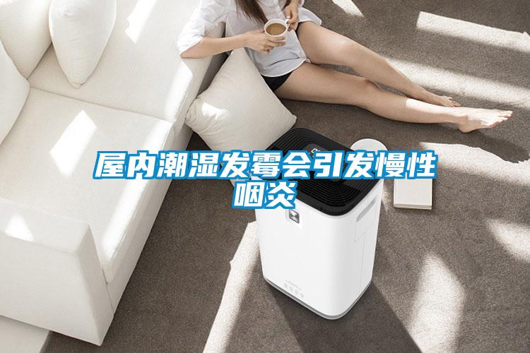 屋內(nèi)潮濕發(fā)霉會(huì)引發(fā)慢性咽炎