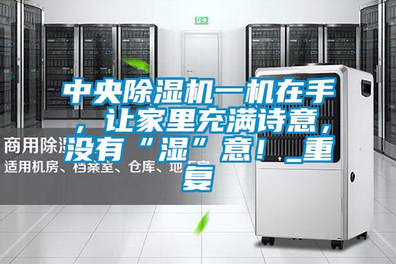 中央除濕機(jī)一機(jī)在手，讓家里充滿詩(shī)意，沒有“濕”意！_重復(fù)