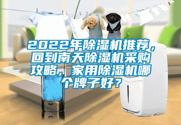 2022年除濕機(jī)推薦，回到南天除濕機(jī)采購(gòu)攻略，家用除濕機(jī)哪個(gè)牌子好？