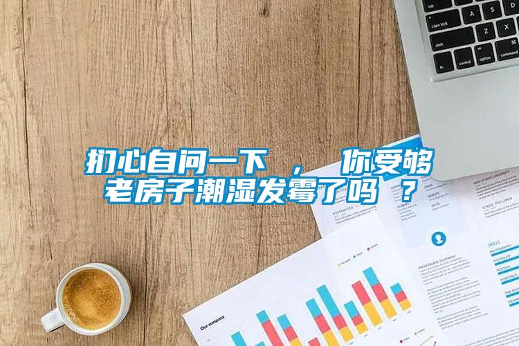 捫心自問一下 ， 你受夠老房子潮濕發(fā)霉了嗎 ？