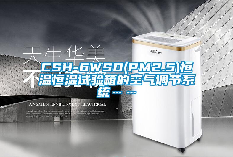 CSH-6WSD(PM2.5)恒溫恒濕試驗箱的空氣調(diào)節(jié)系統(tǒng)……