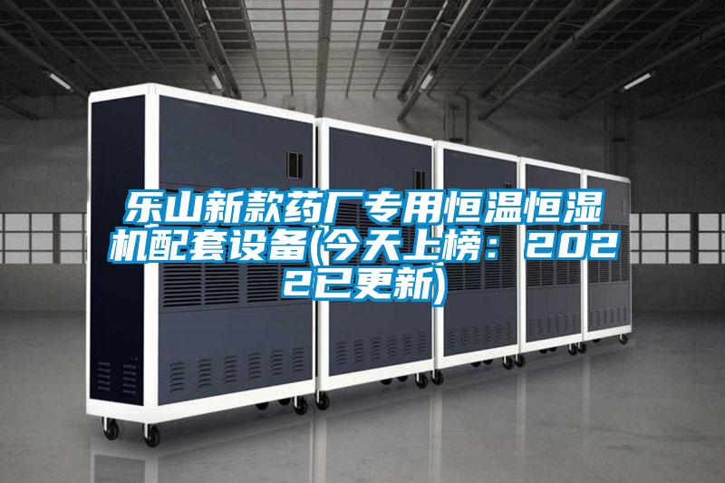 樂(lè)山新款藥廠(chǎng)專(zhuān)用恒溫恒濕機(jī)配套設(shè)備(今天上榜：2022已更新)