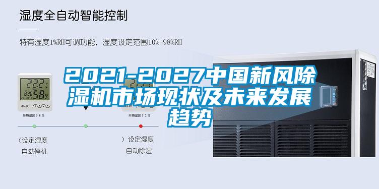2021-2027中國新風(fēng)除濕機(jī)市場現(xiàn)狀及未來發(fā)展趨勢