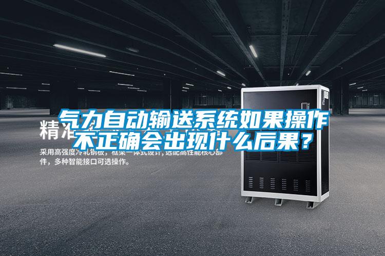 氣力自動(dòng)輸送系統(tǒng)如果操作不正確會(huì)出現(xiàn)什么后果？