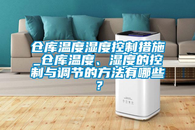 倉庫溫度濕度控制措施_倉庫溫度、濕度的控制與調(diào)節(jié)的方法有哪些？