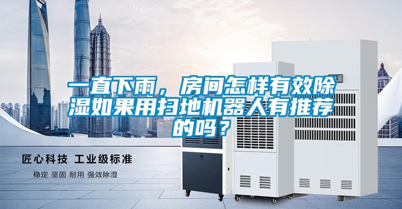 一直下雨，房間怎樣有效除濕如果用掃地機(jī)器人有推薦的嗎？