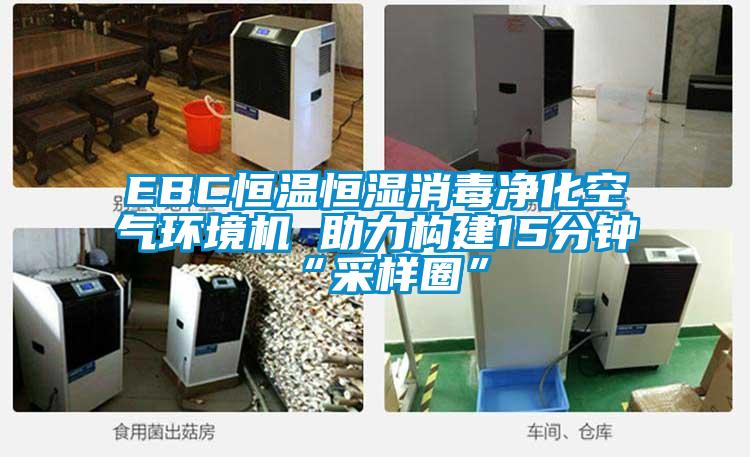 EBC恒溫恒濕消毒凈化空氣環(huán)境機(jī) 助力構(gòu)建15分鐘“采樣圈”