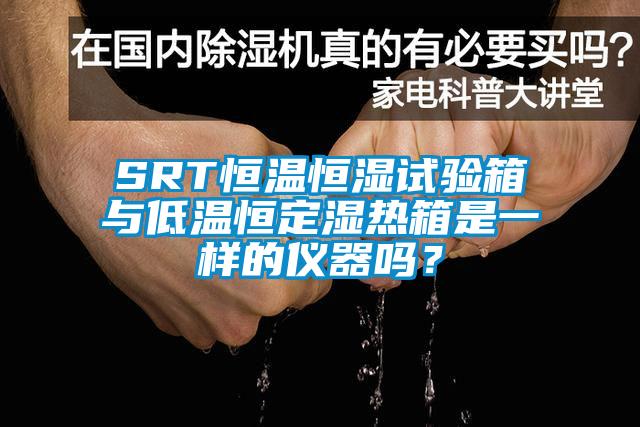 SRT恒溫恒濕試驗(yàn)箱與低溫恒定濕熱箱是一樣的儀器嗎？