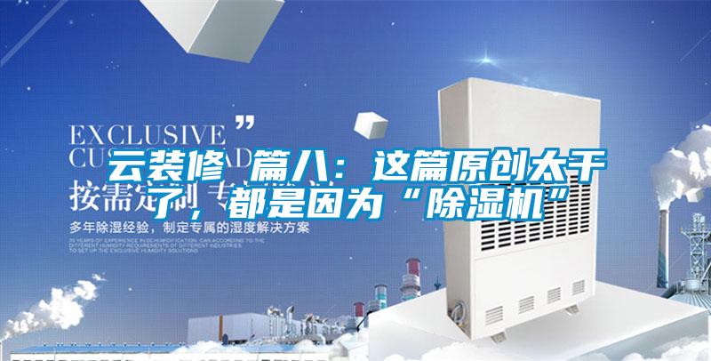 云裝修 篇八：這篇原創(chuàng)太干了，都是因為“除濕機”