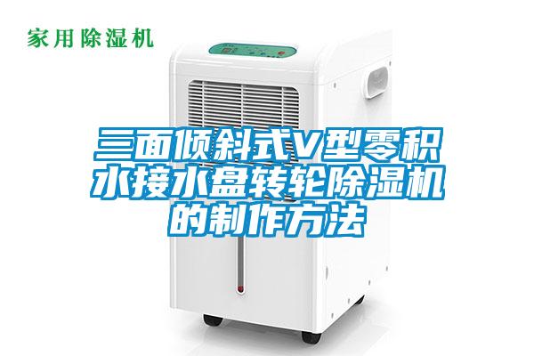 三面傾斜式V型零積水接水盤(pán)轉(zhuǎn)輪除濕機(jī)的制作方法