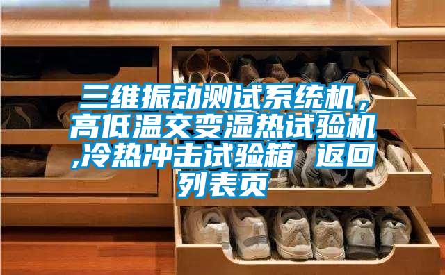 三維振動(dòng)測(cè)試系統(tǒng)機(jī)，高低溫交變濕熱試驗(yàn)機(jī),冷熱沖擊試驗(yàn)箱 返回列表頁(yè)