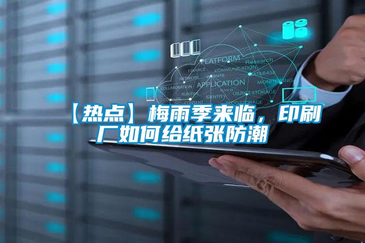【熱點(diǎn)】梅雨季來臨，印刷廠如何給紙張防潮