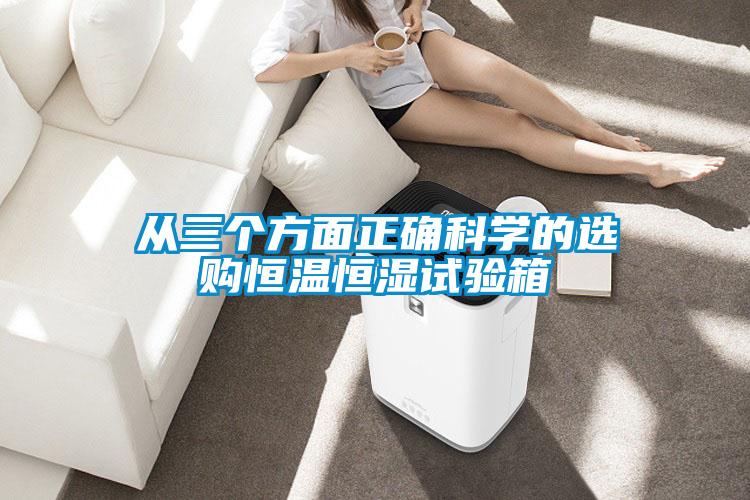 從三個(gè)方面正確科學(xué)的選購恒溫恒濕試驗(yàn)箱
