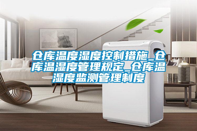 倉庫溫度濕度控制措施_倉庫溫濕度管理規(guī)定_倉庫溫濕度監(jiān)測(cè)管理制度