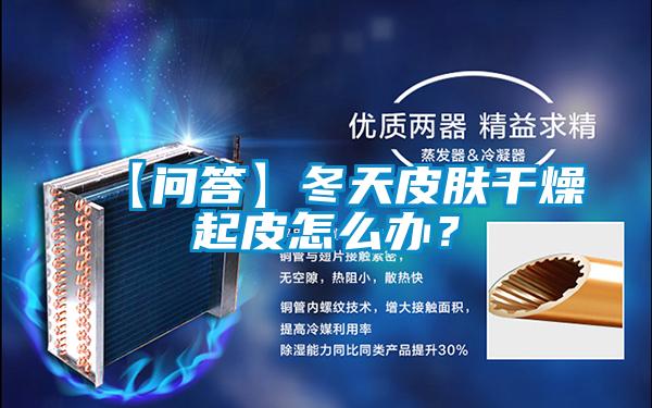 【問答】冬天皮膚干燥起皮怎么辦？