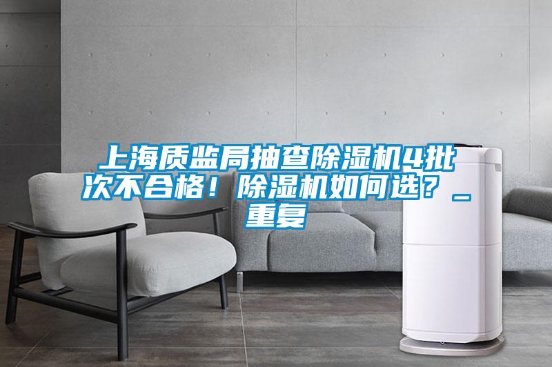 上海質(zhì)監(jiān)局抽查除濕機(jī)4批次不合格！除濕機(jī)如何選？_重復(fù)