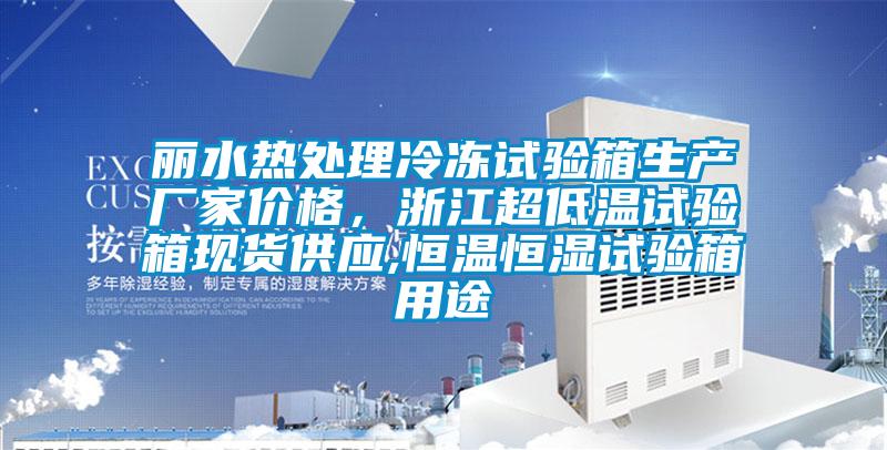 麗水熱處理冷凍試驗箱生產(chǎn)廠家價格，浙江超低溫試驗箱現(xiàn)貨供應(yīng),恒溫恒濕試驗箱用途