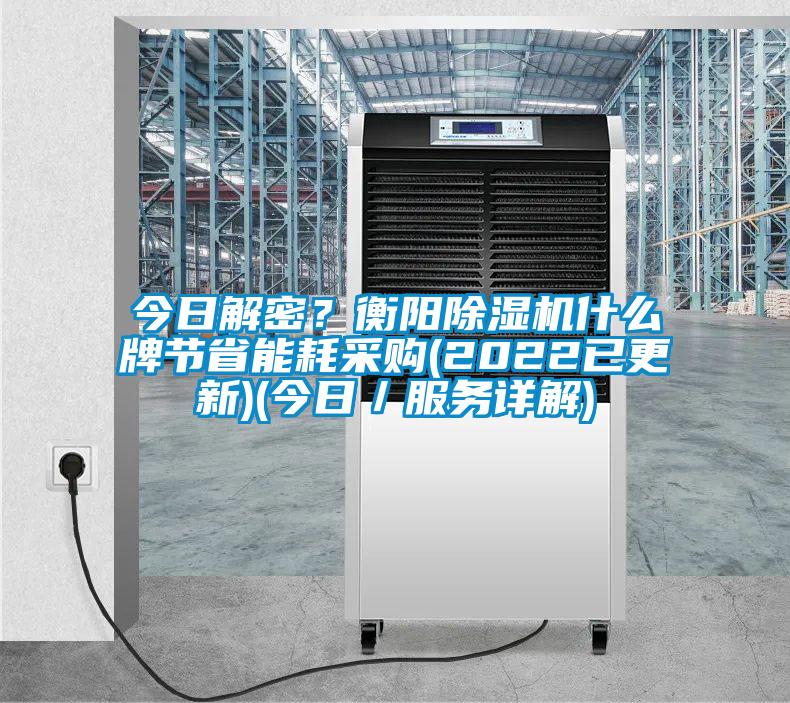 今日解密？衡陽除濕機(jī)什么牌節(jié)省能耗采購(2022已更新)(今日／服務(wù)詳解)