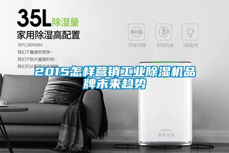 2015怎樣營(yíng)銷工業(yè)除濕機(jī)品牌未來(lái)趨勢(shì)