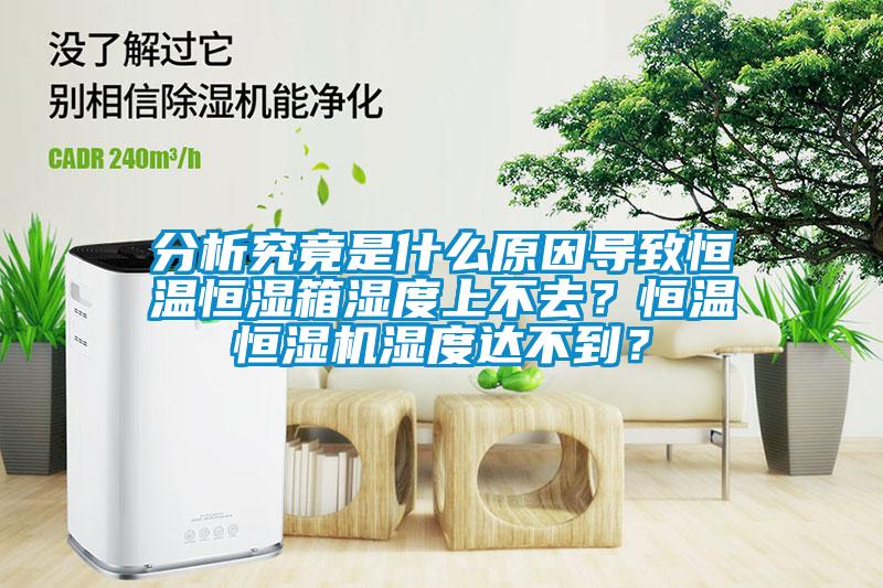 分析究竟是什么原因?qū)е潞銣睾銤裣錆穸壬喜蝗ィ亢銣睾銤駲C(jī)濕度達(dá)不到？