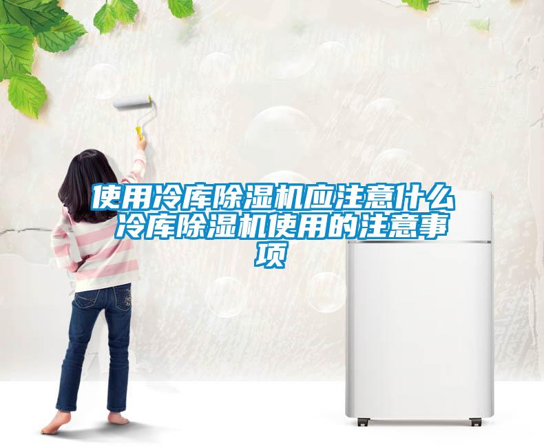 使用冷庫除濕機(jī)應(yīng)注意什么 冷庫除濕機(jī)使用的注意事項