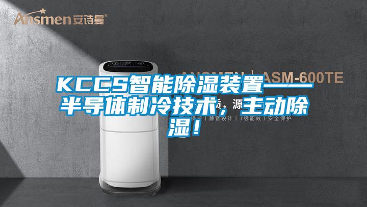 KCCS智能除濕裝置——半導(dǎo)體制冷技術(shù)，主動(dòng)除濕！