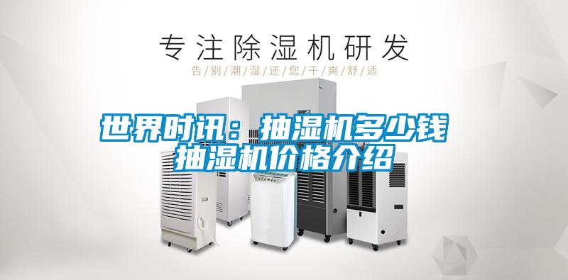 世界時訊：抽濕機(jī)多少錢 抽濕機(jī)價格介紹