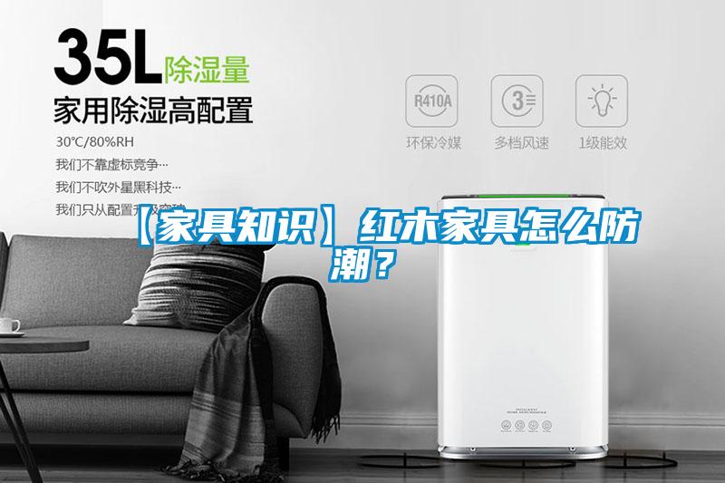【家具知識】紅木家具怎么防潮？
