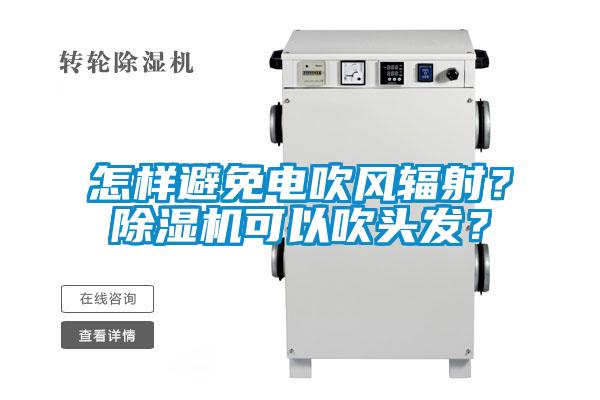 怎樣避免電吹風(fēng)輻射？除濕機可以吹頭發(fā)？