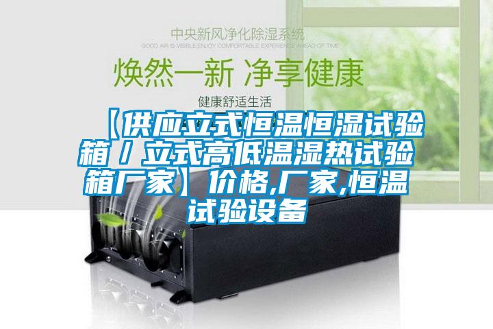 【供應(yīng)立式恒溫恒濕試驗箱／立式高低溫濕熱試驗箱廠家】價格,廠家,恒溫試驗設(shè)備