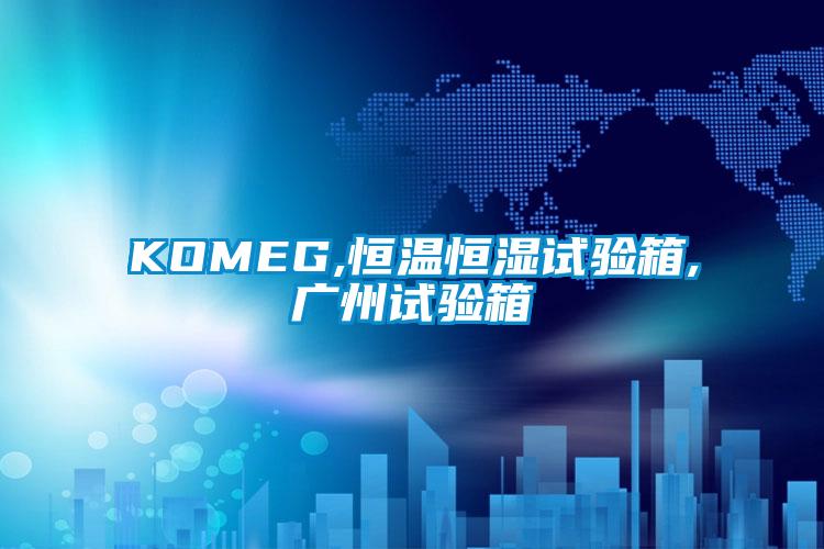 KOMEG,恒溫恒濕試驗(yàn)箱,廣州試驗(yàn)箱